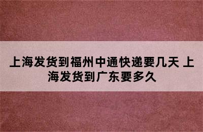 上海发货到福州中通快递要几天 上海发货到广东要多久